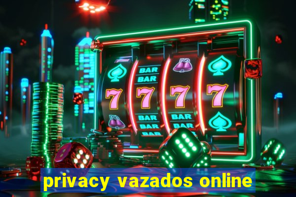 privacy vazados online